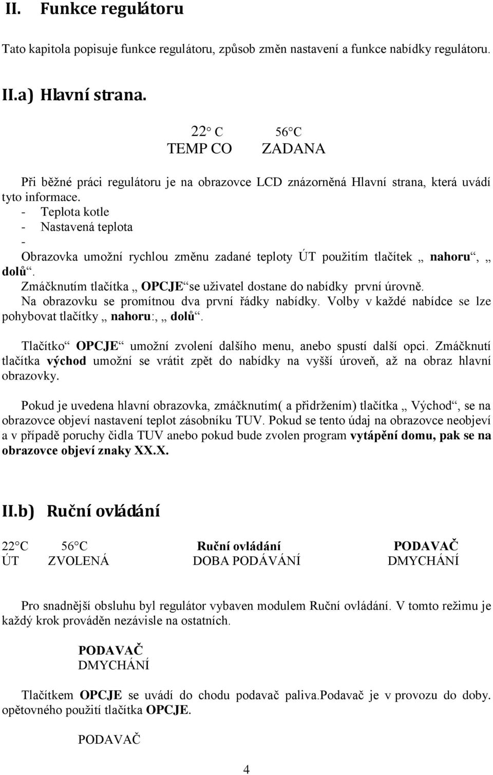- Teplota kotle - Nastavená teplota - Obrazovka umožní rychlou změnu zadané teploty ÚT použitím tlačítek nahoru, dolů. Zmáčknutím tlačítka OPCJE se uživatel dostane do nabídky první úrovně.
