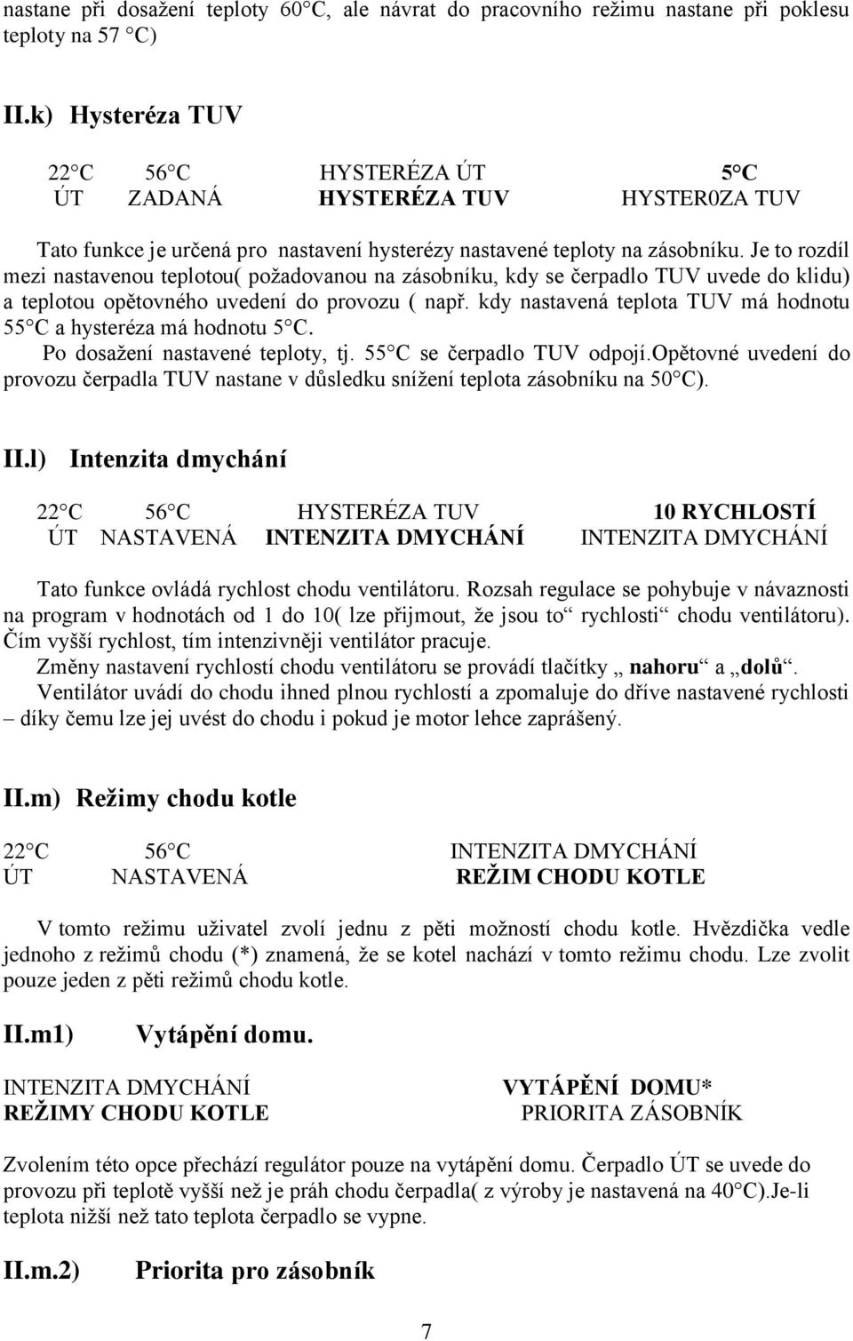 Je to rozdíl mezi nastavenou teplotou( požadovanou na zásobníku, kdy se čerpadlo TUV uvede do klidu) a teplotou opětovného uvedení do provozu ( např.