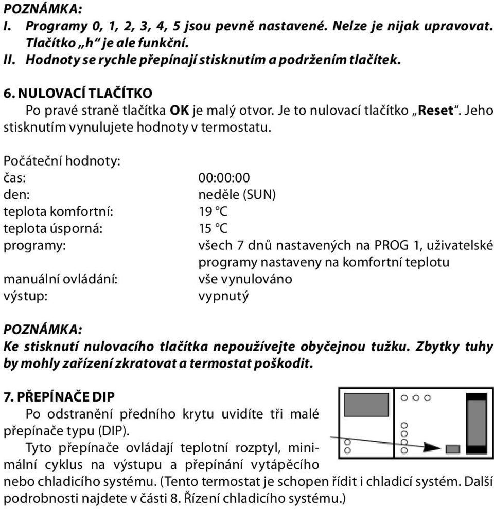 Počáteční hodnoty: čas: 00:00:00 den: neděle (SUN) teplota komfortní: 19 C teplota úsporná: 15 C programy: všech 7 dnů nastavených na PROG 1, uživatelské programy nastaveny na komfortní teplotu