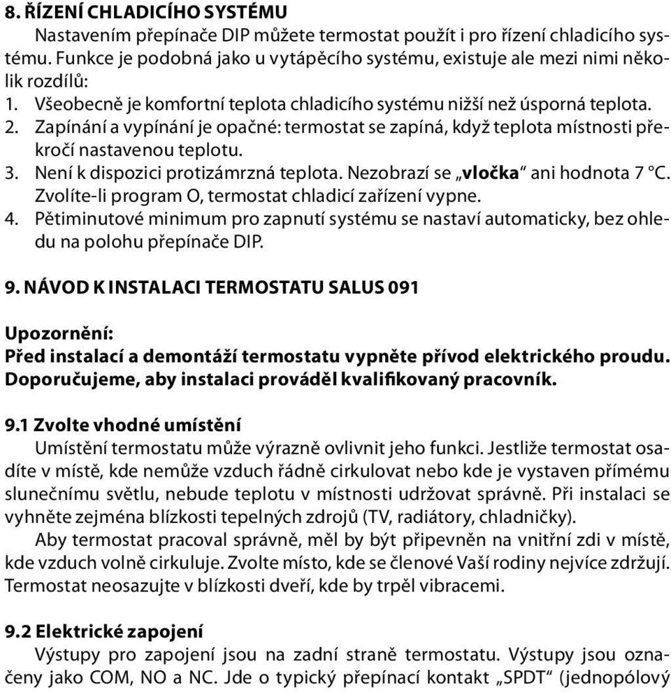 Není k dispozici protizámrzná teplota. Nezobrazí se vločka ani hodnota 7 C. Zvolíte-li program O, termostat chladicí zařízení vypne. 4.