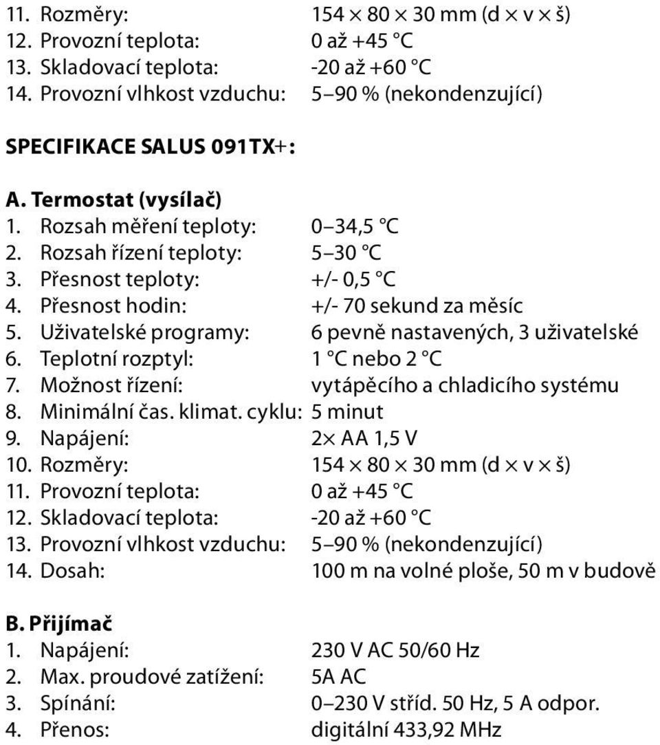 Uživatelské programy: 6 pevně nastavených, 3 uživatelské 6. Teplotní rozptyl: 1 C nebo 2 C 7. Možnost řízení: vytápěcího a chladicího systému 8. Minimální čas. klimat. cyklu: 5 minut 9.