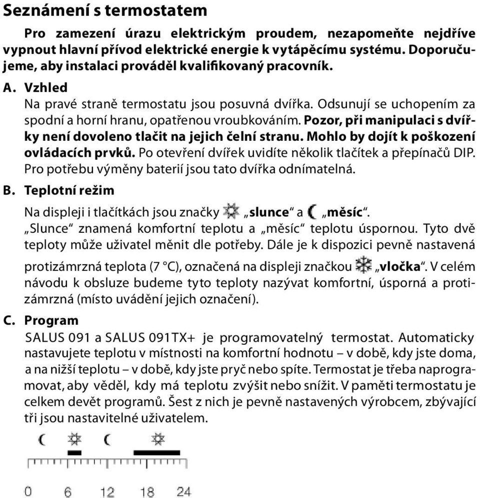 Pozor, při manipulaci s dvířky není dovoleno tlačit na jejich čelní stranu. Mohlo by dojít k poškození ovládacích prvků. Po otevření dvířek uvidíte několik tlačítek a přepínačů DIP.