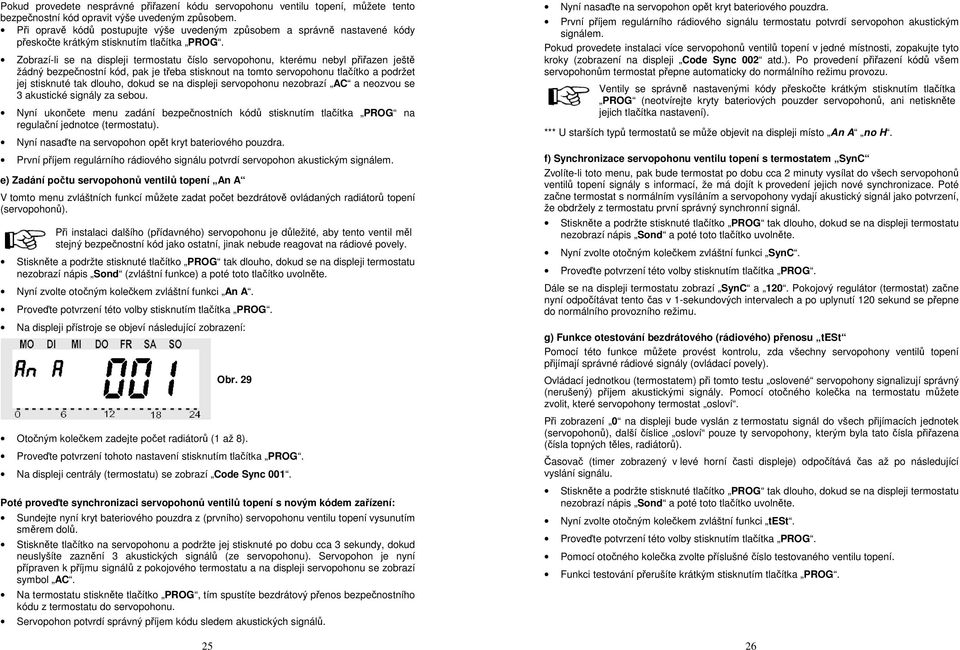 Zobrazí-li se na displeji termostatu číslo servopohonu, kterému nebyl přiřazen ještě žádný bezpečnostní kód, pak je třeba stisknout na tomto servopohonu tlačítko a podržet jej stisknuté tak dlouho,