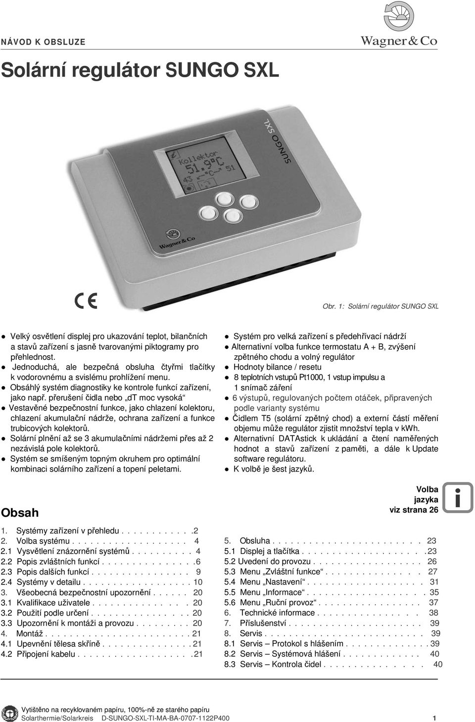 Jednoduchá, ale bezpečná obsluha čtyřmi tlačítky k vodorovnému a svislému prohlížení menu. Obsáhlý systém diagnostiky ke kontrole funkcí zařízení, jako např.