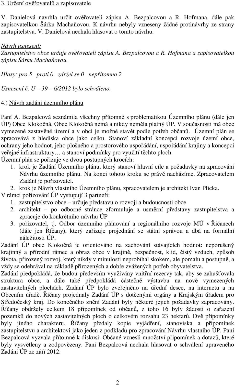 Hofmana a zapisovatelkou zápisu Šárku Machaňovou. Hlasy: pro 5 proti 0 zdržel se 0 nepřítomno 2 Usnesení č. U 39 6/2012 bylo schváleno. 4.) Návrh zadání územního plánu Paní A.