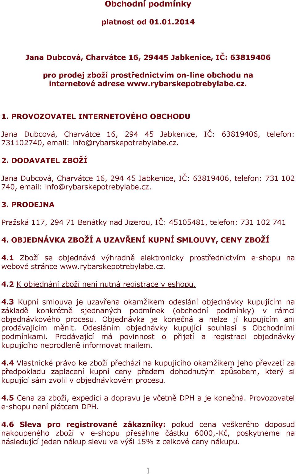 PROVOZOVATEL INTERNETOVÉHO OBCHODU Jana Dubcová, Charvátce 16, 294 45 Jabkenice, IČ: 63819406, telefon: 731102740, email: info@rybarskepotrebylabe.cz. 2. DODAVATEL ZBOŽÍ Jana Dubcová, Charvátce 16, 294 45 Jabkenice, IČ: 63819406, telefon: 731 102 740, email: info@rybarskepotrebylabe.