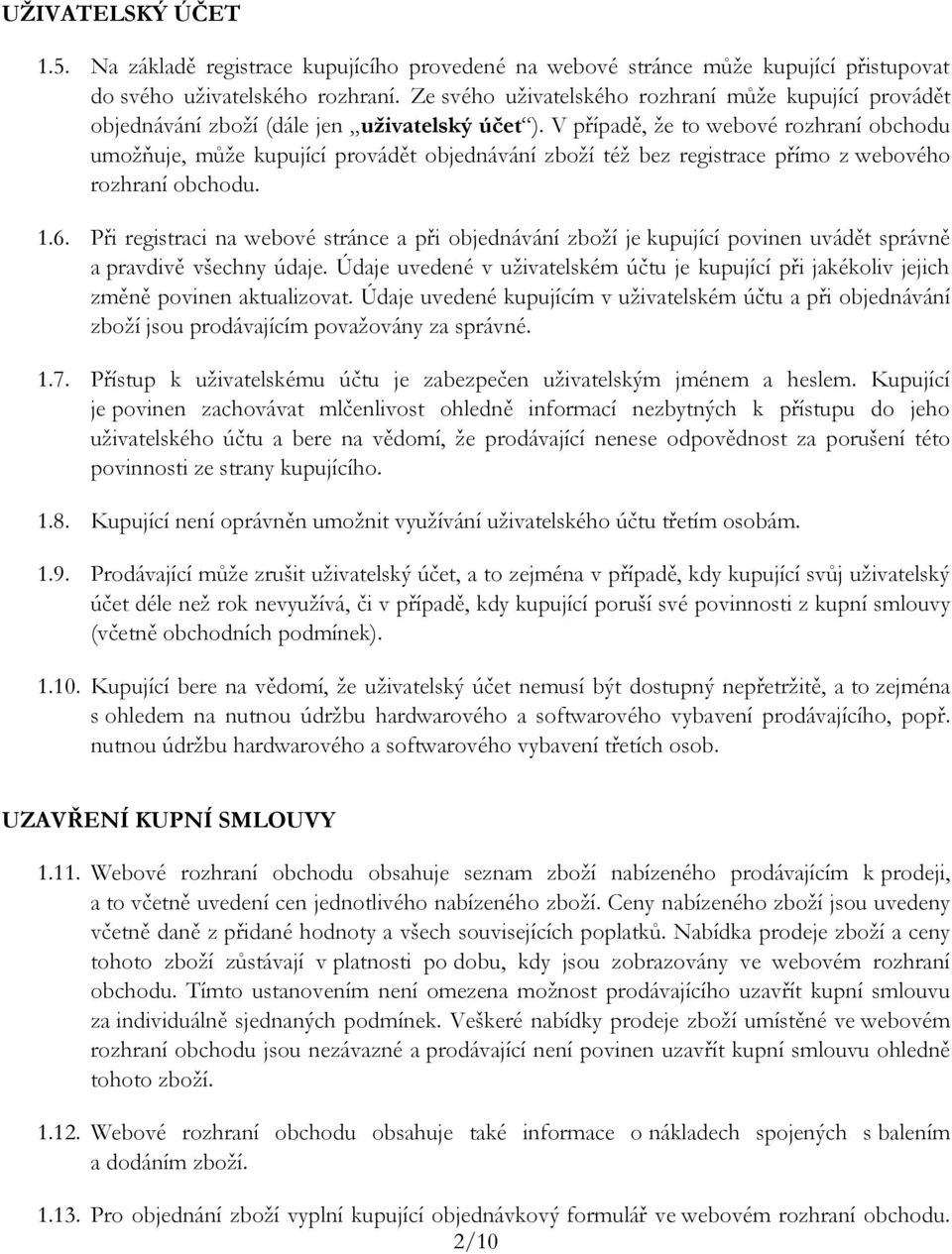 V případě, že to webové rozhraní obchodu umožňuje, může kupující provádět objednávání zboží též bez registrace přímo z webového rozhraní obchodu. 1.6.