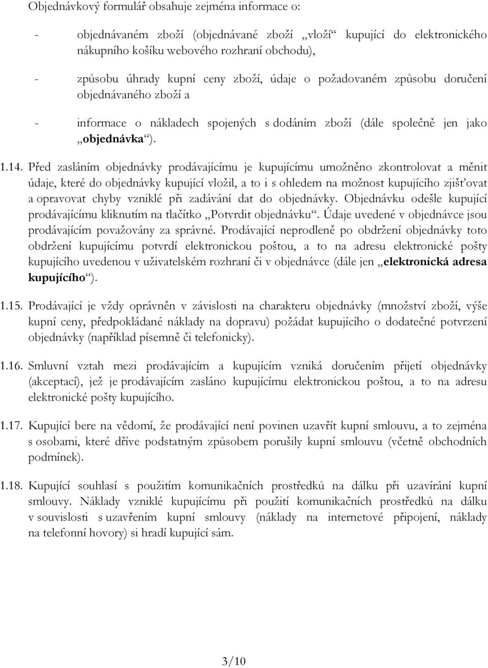 Před zasláním objednávky prodávajícímu je kupujícímu umožněno zkontrolovat a měnit údaje, které do objednávky kupující vložil, a to i s ohledem na možnost kupujícího zjišťovat a opravovat chyby