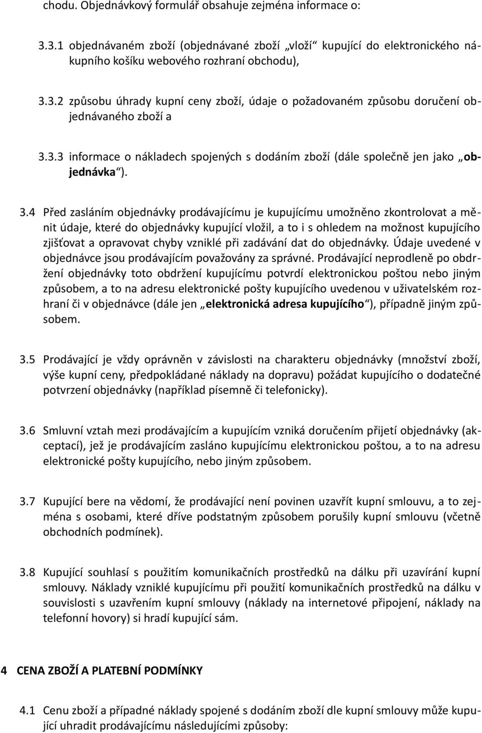 4 Před zasláním objednávky prodávajícímu je kupujícímu umožněno zkontrolovat a měnit údaje, které do objednávky kupující vložil, a to i s ohledem na možnost kupujícího zjišťovat a opravovat chyby