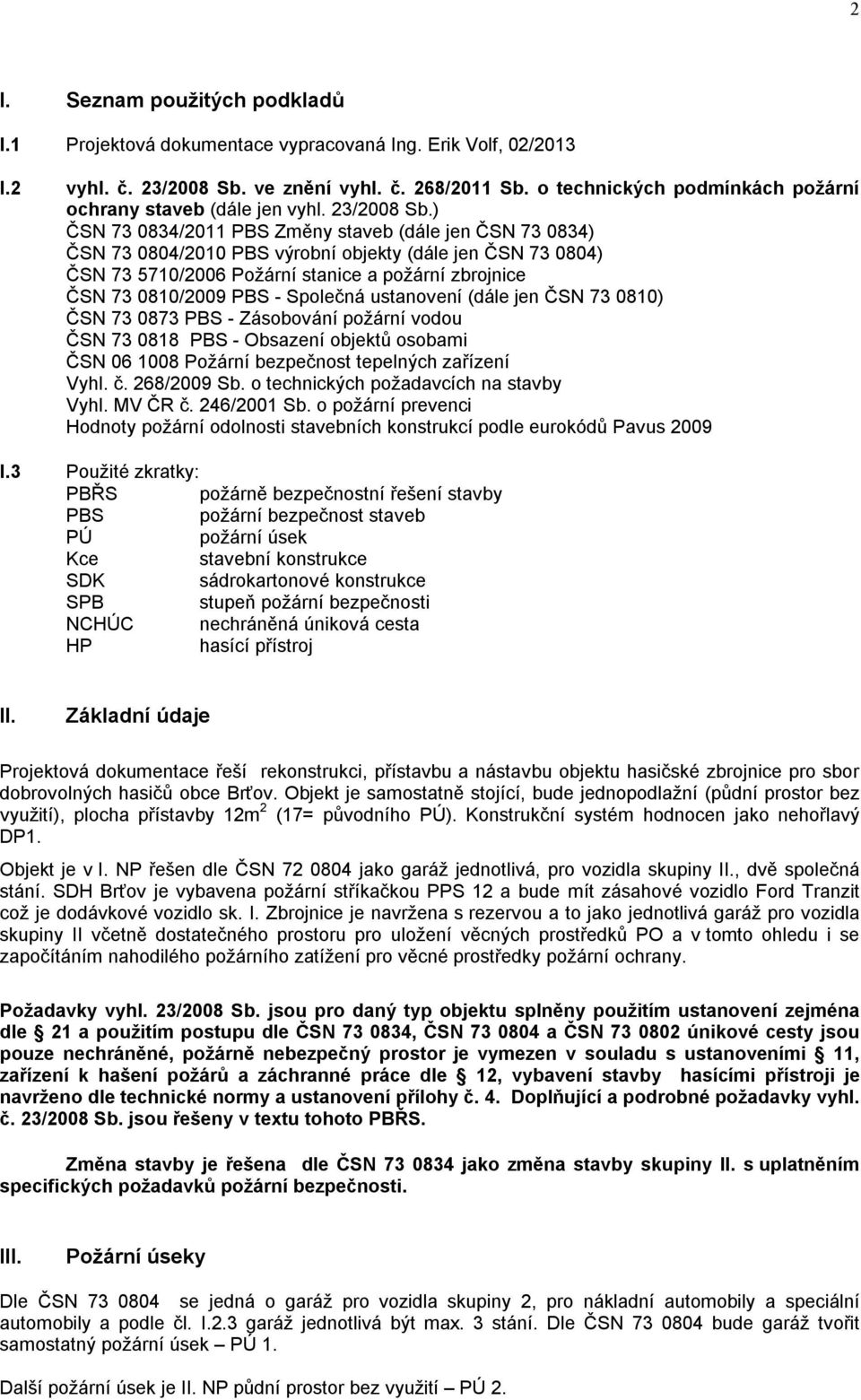 ) ČSN 73 0834/2011 PBS Změny staveb (dále jen ČSN 73 0834) ČSN 73 0804/2010 PBS výrobní objekty (dále jen ČSN 73 0804) ČSN 73 5710/2006 Požární stanice a požární zbrojnice ČSN 73 0810/2009 PBS -