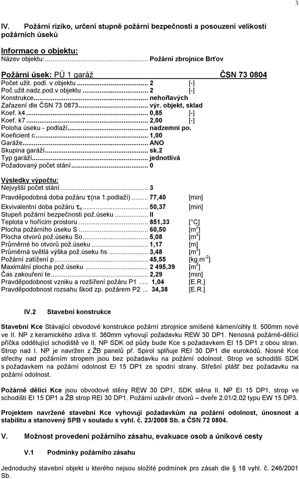 objekt, sklad Koef. k4... 0,85 [-] Koef. k7... 2,00 [-] Poloha úseku - podlaží... nadzemní po. Koeficient c... 1,00 Garáže... ANO Skupina garáží... sk.2 Typ garáží... jednotlivá Požadovaný počet stání.