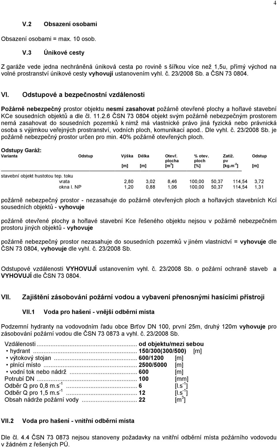 11.2.6 ČSN 73 0804 objekt svým požárně nebezpečným prostorem nemá zasahovat do sousedních pozemků k nimž má vlastnické právo jiná fyzická nebo právnická osoba s výjimkou veřejných prostranství,