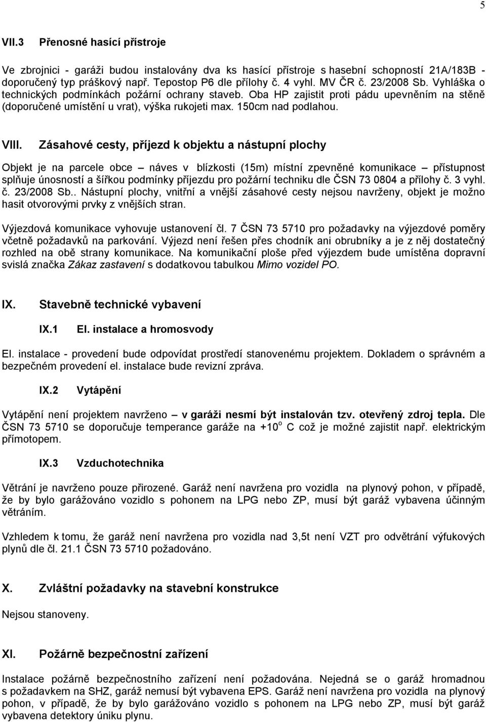 Zásahové cesty, příjezd k objektu a nástupní plochy Objekt je na parcele obce náves v blízkosti (15m) místní zpevněné komunikace přístupnost splňuje únosností a šířkou podmínky příjezdu pro požární