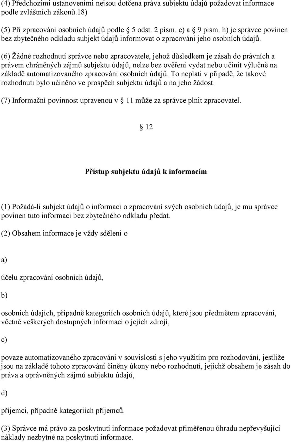 (6) Žádné rozhodnutí správce nebo zpracovatele, jehož důsledkem je zásah do právních a právem chráněných zájmů subjektu údajů, nelze bez ověření vydat nebo učinit výlučně na základě automatizovaného