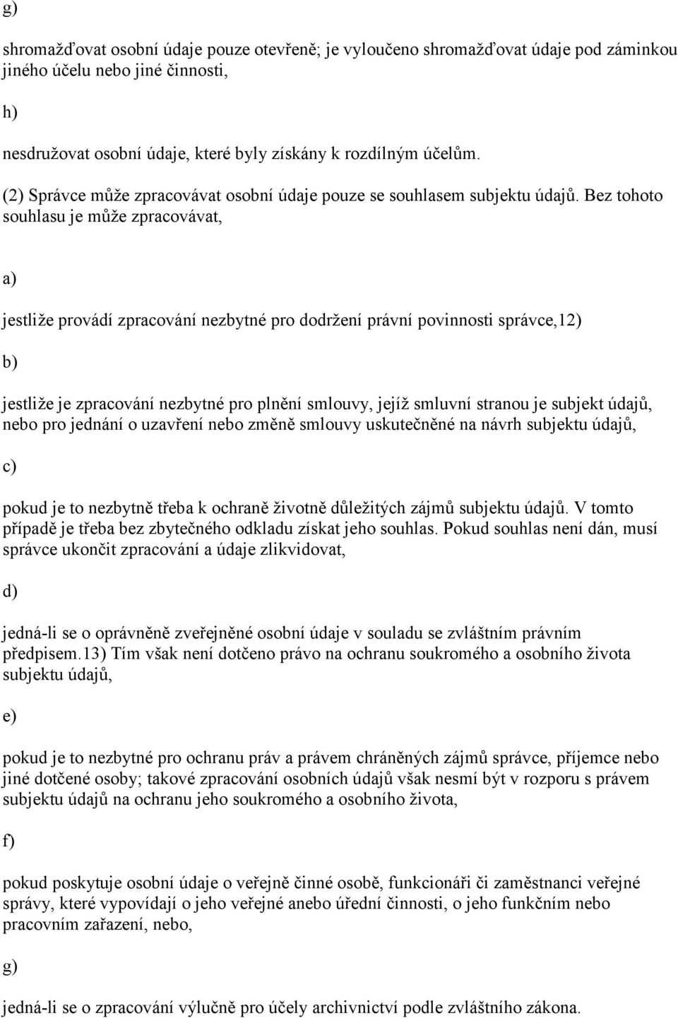 Bez tohoto souhlasu je může zpracovávat, jestliže provádí zpracování nezbytné pro dodržení právní povinnosti správce,12) jestliže je zpracování nezbytné pro plnění smlouvy, jejíž smluvní stranou je