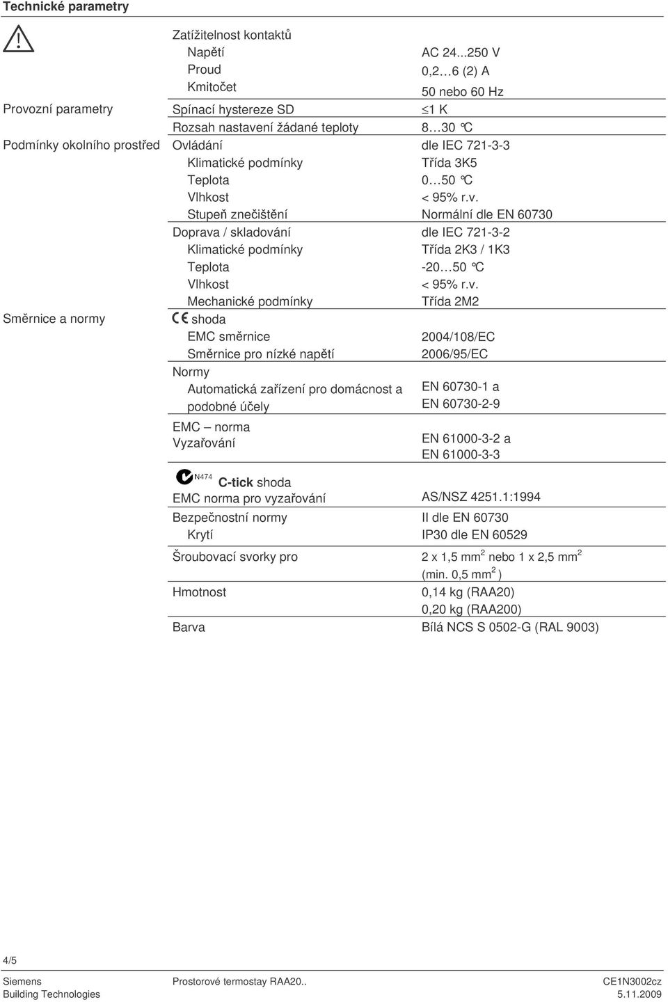 naptí ormy Automatická zaízení pro domácnost a podobné úely EMC norma Vyzaování dle IEC 721-3-3 ída 3K5 0 50 C < 95% rv ormální dle E 607 dle IEC 721-3-2 ída 2K3 / 1K3-20 50 C < 95% rv ída 2M2