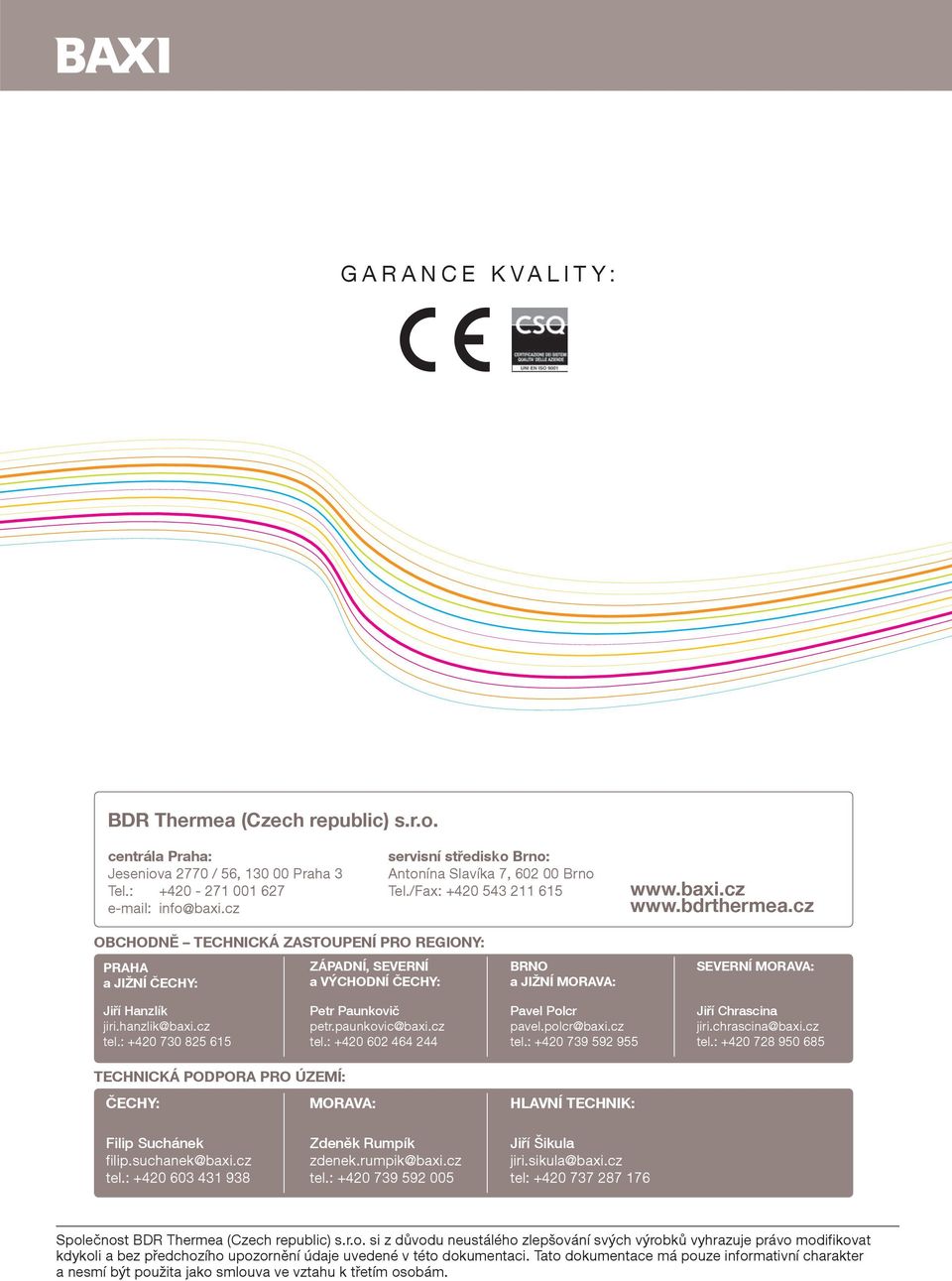 cz OBCHODNĚ TECHNICKÁ ZASTOUPENÍ PRO REGIONY: PRAHA a JIŽNÍ ČECHY: ZÁPADNÍ, SEVERNÍ a VÝCHODNÍ ČECHY: BRNO a JIŽNÍ MORAVA: SEVERNÍ MORAVA: Jiří Hanzlík jiri.hanzlik@baxi.cz tel.