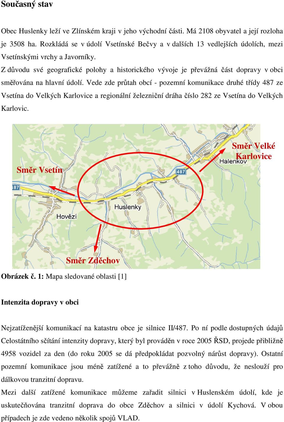 Z důvodu své geografické polohy a historického vývoje je převážná část dopravy v obci směřována na hlavní údolí.