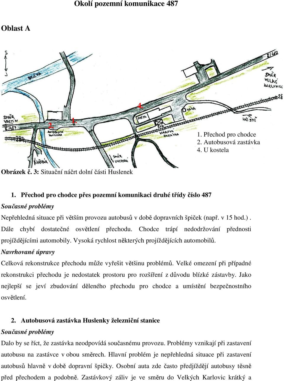 Dále chybí dostatečné osvětlení přechodu. Chodce trápí nedodržování přednosti projíždějícími automobily. Vysoká rychlost některých projíždějících automobilů.