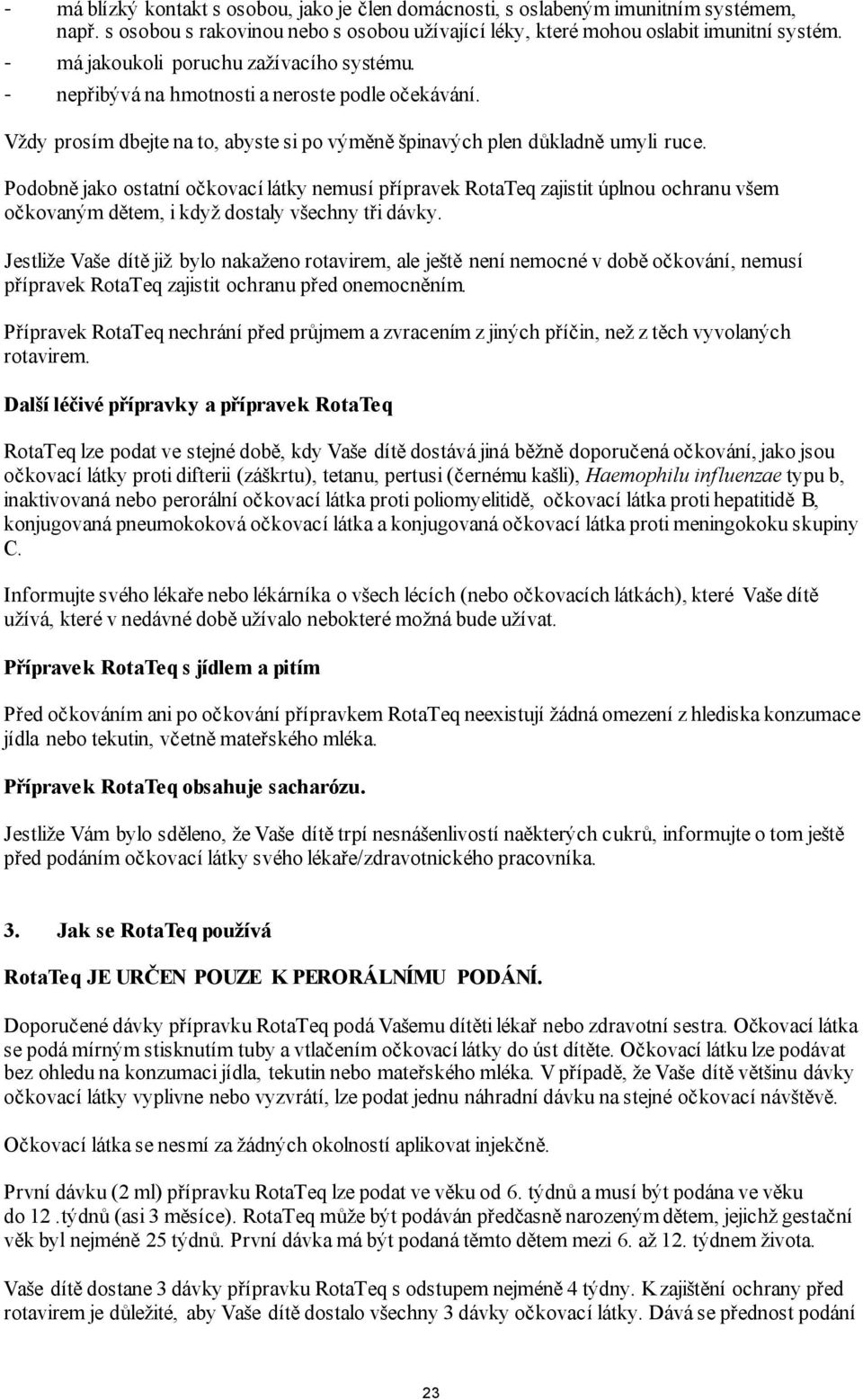 Podobně jako ostatní očkovací látky nemusí přípravek RotaTeq zajistit úplnou ochranu všem očkovaným dětem, i když dostaly všechny tři dávky.