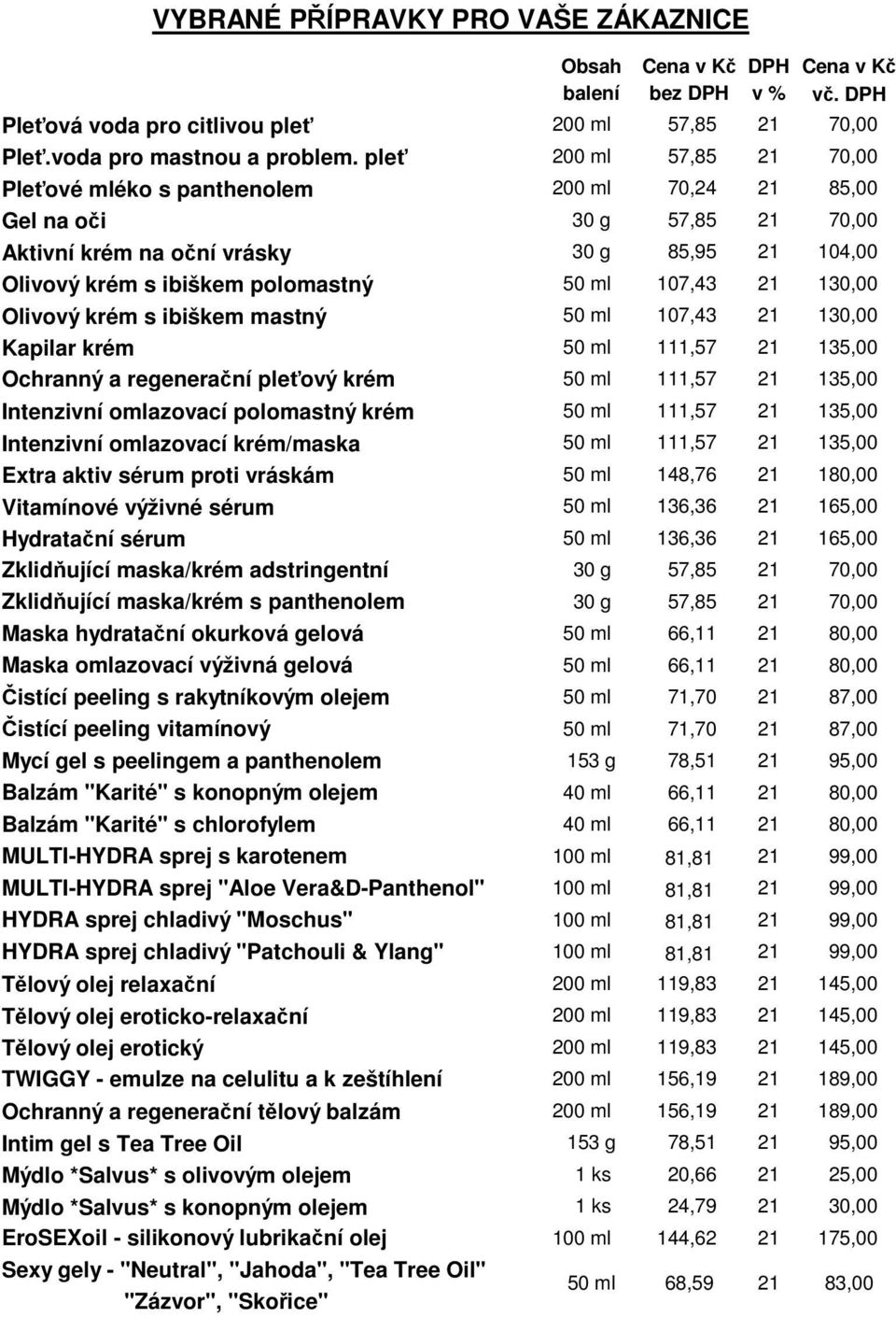 Olivový krém s ibiškem mastný 50 ml 107,43 130,00 Kapilar krém 50 ml 111,57 135,00 Ochranný a regenerační pleťový krém 50 ml 111,57 135,00 Intenzivní omlazovací polomastný krém 50 ml 111,57 135,00