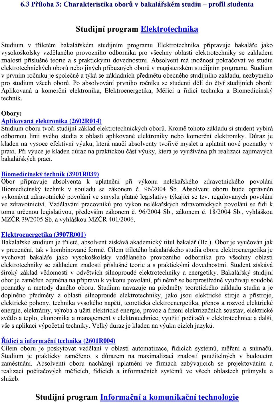 Absolvent má možnost pokračovat ve studiu elektrotechnických oborů nebo jiných příbuzných oborů v magisterském studijním programu.