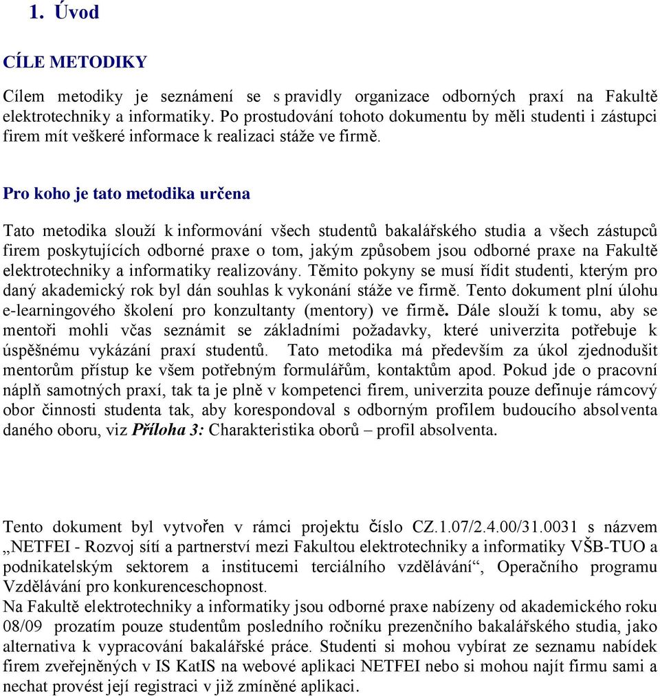 Pro koho je tato metodika určena Tato metodika slouží k informování všech studentů bakalářského studia a všech zástupců firem poskytujících odborné praxe o tom, jakým způsobem jsou odborné praxe na