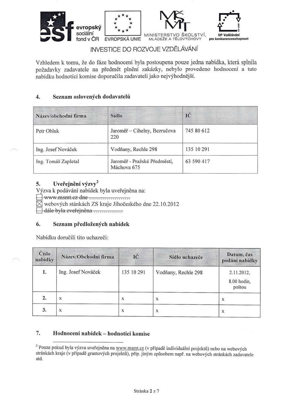 hodnotící komise doporučila zadavateli jako nejvýhodnější. 4. Seznam oslovených dodavatelů Petr Obluk Jaroměř - Cihelny, Bezručova 220 Ing. Josef Nováček Vodňany, Rechle 298 Ing.