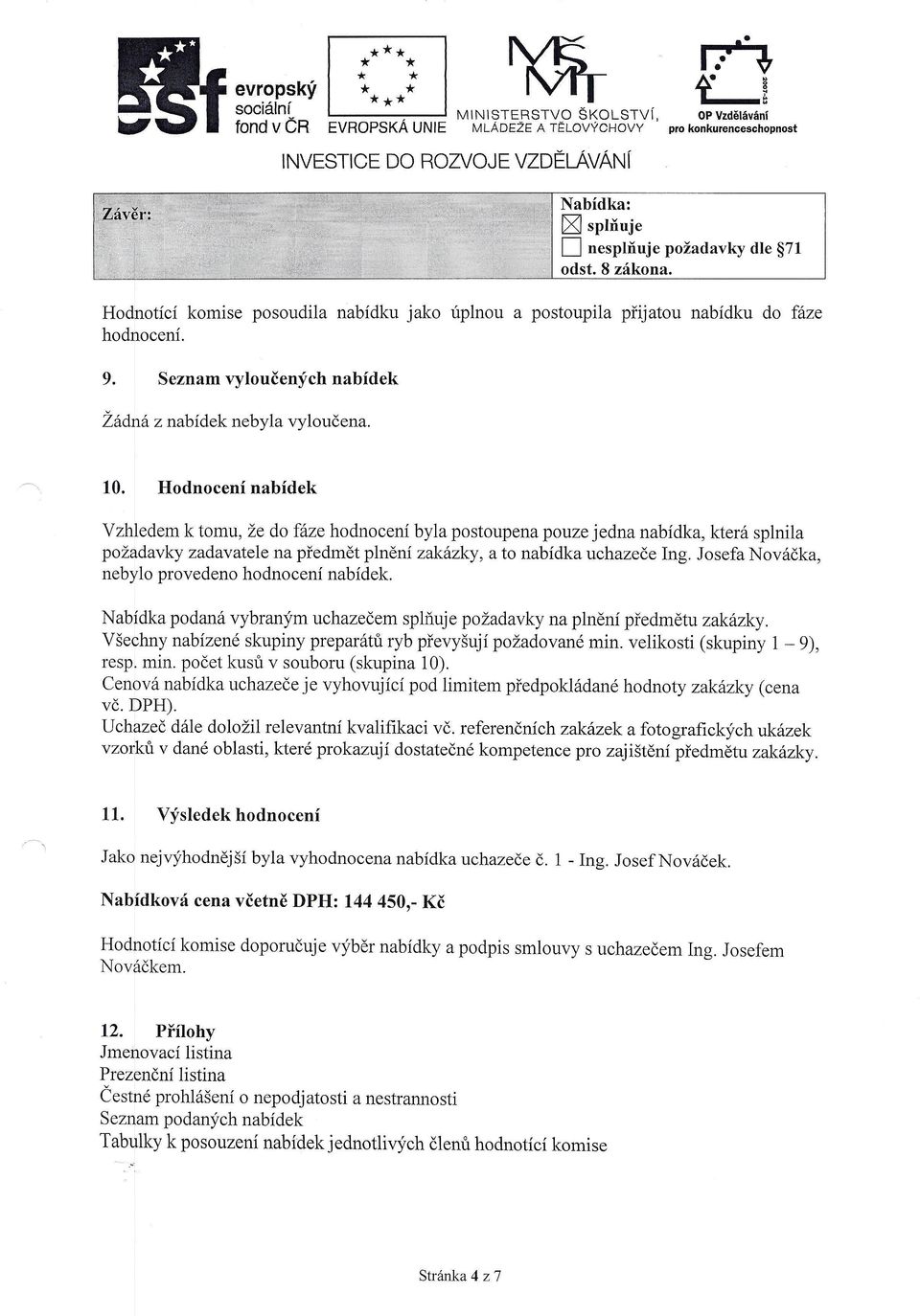 Hodnocení nabídek Vzhledem k tomu, že do fáze hodnocení byla postoupena pouze jedna nabídka, která splnila požadavky zadavatele na předmět plnění zakázky, a to nabídka uchazeče Ing.