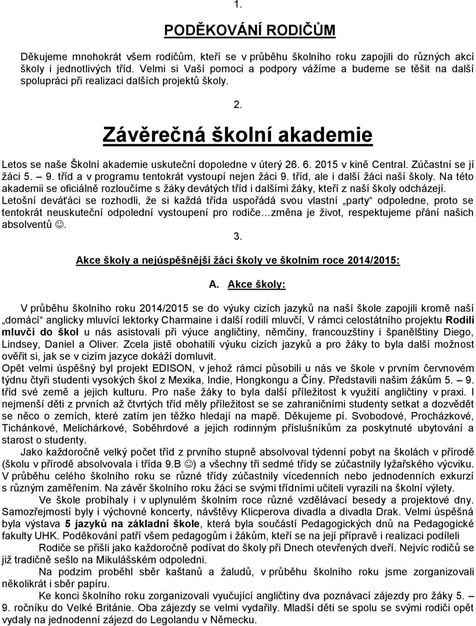Závěrečná školní akademie Letos se naše Školní akademie uskuteční dopoledne v úterý 26. 6. 2015 v kině Central. Zúčastní se jí žáci 5. 9. tříd a v programu tentokrát vystoupí nejen žáci 9.