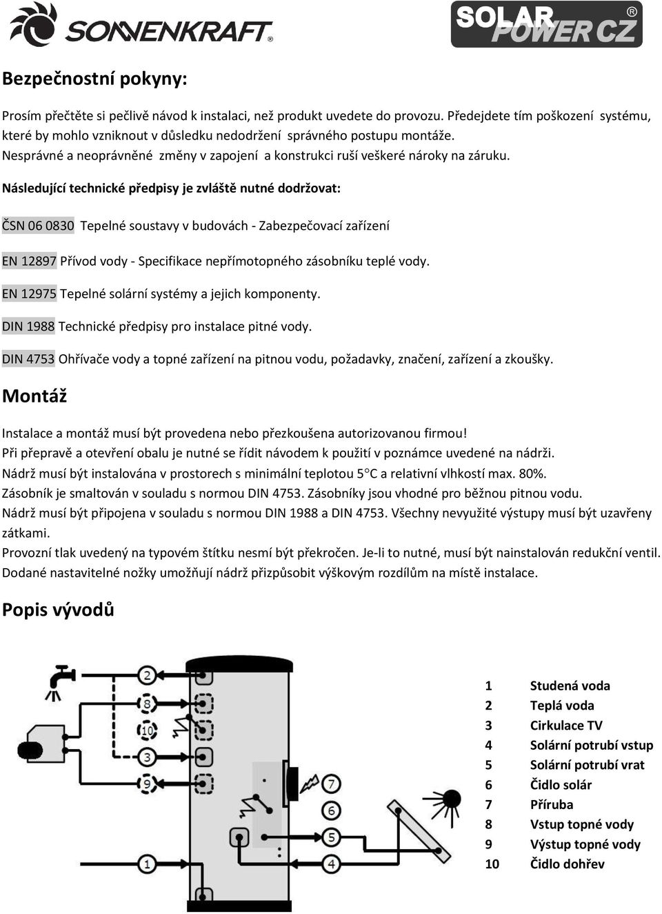 Následující technické předpisy je zvláště nutné dodržovat: ČSN 06 0830 Tepelné soustavy v budovách - Zabezpečovací zařízení EN 12897 Přívod vody - Specifikace nepřímotopného zásobníku teplé vody.