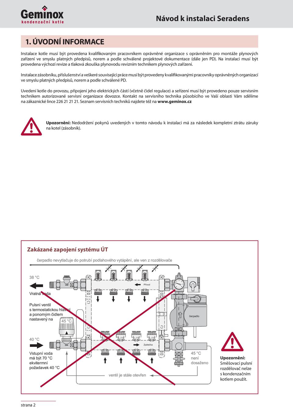 projektové dokumentace (dále jen PD). Na instalaci musí být provedena výchozí revize a tlaková zkouška plynovodu revizním technikem plynových zařízení.