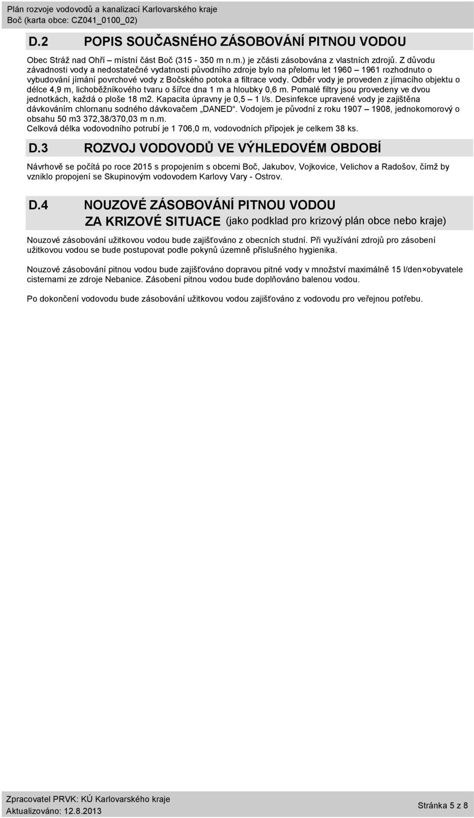 Odběr vody je proveden z jímacího objektu o délce 4,9 m, lichoběžníkového tvaru o šířce dna 1 m a hloubky,6 m. Pomalé filtry jsou provedeny ve dvou jednotkách, každá o ploše 18 m2.