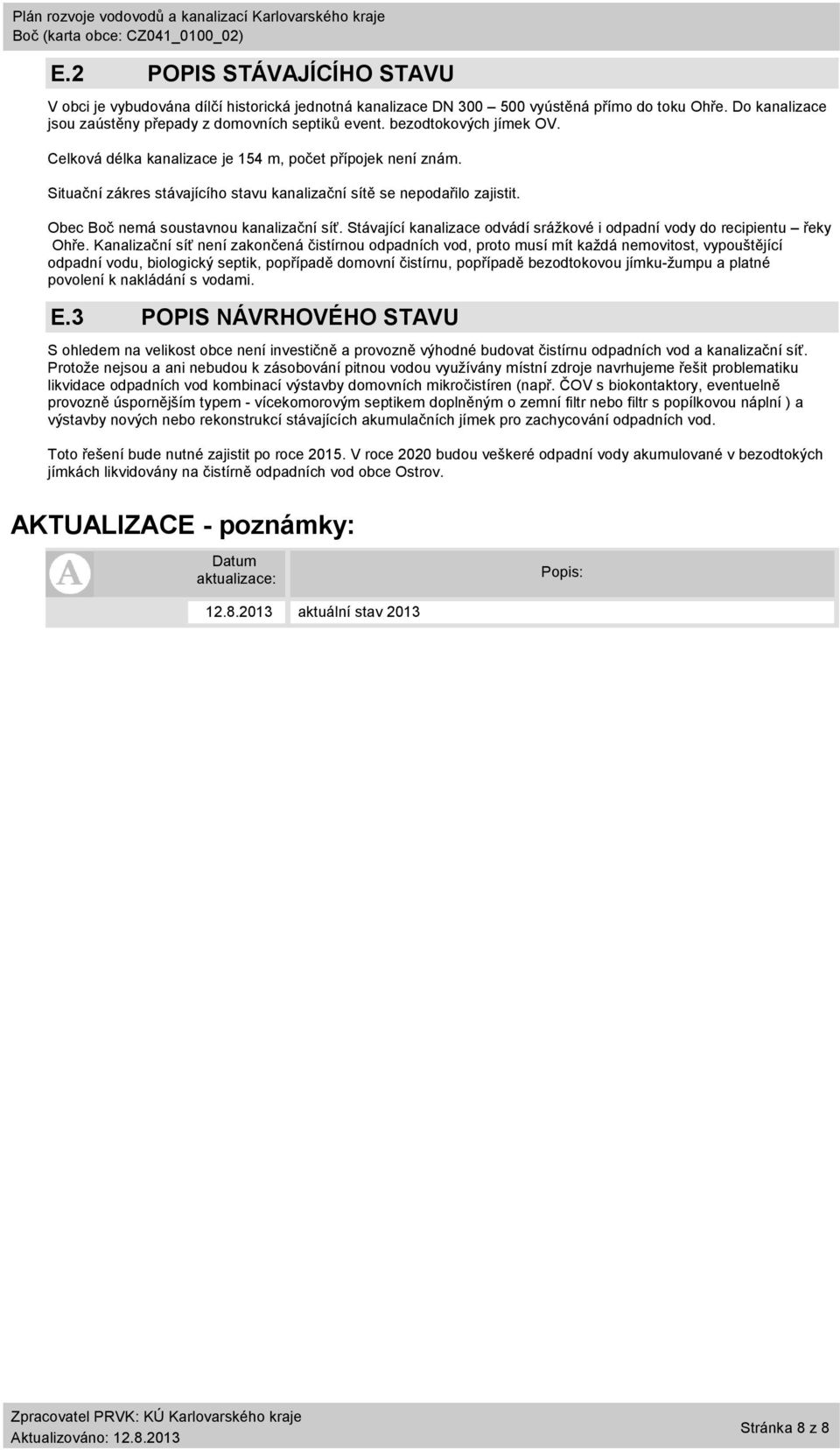 Situační zákres ho stavu kanalizační sítě se nepodařilo zajistit. Obec nemá soustavnou kanalizační síť. Stávající kanalizace odvádí srážkové i odpadní vody do recipientu řeky Ohře.