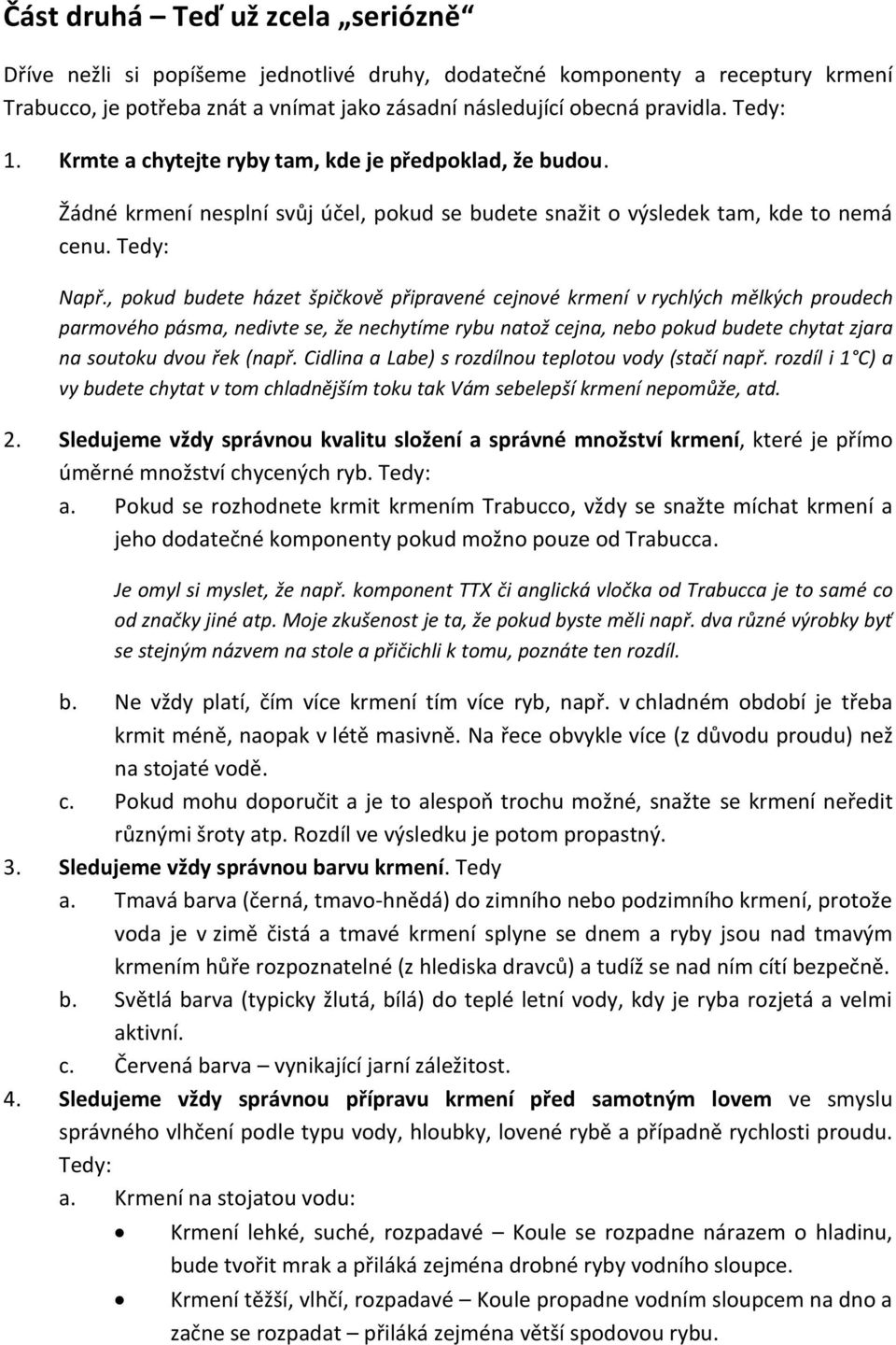 , pokud budete házet špičkově připravené cejnové krmení v rychlých mělkých proudech parmového pásma, nedivte se, že nechytíme rybu natož cejna, nebo pokud budete chytat zjara na soutoku dvou řek