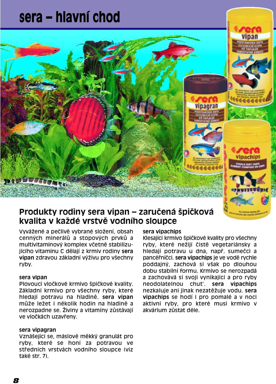 Základní krmivo pro vöechny ryby, kterè hledají potravu na hladinï. sera vipan m ûe leûet i nïkolik hodin na hladinï a nerozpadne se. éiviny a vitamíny z stávají ve vloëkách uzav eny.