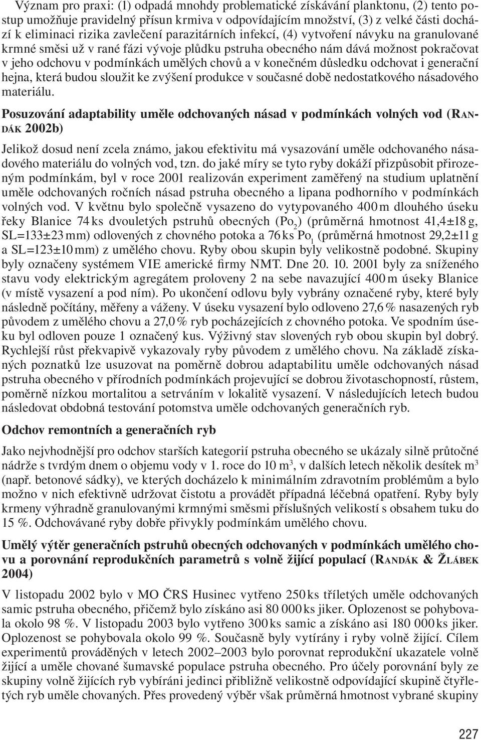 v konečném důsledku odchovat i generační hejna, která budou sloužit ke zvýšení produkce v současné době nedostatkového násadového materiálu.