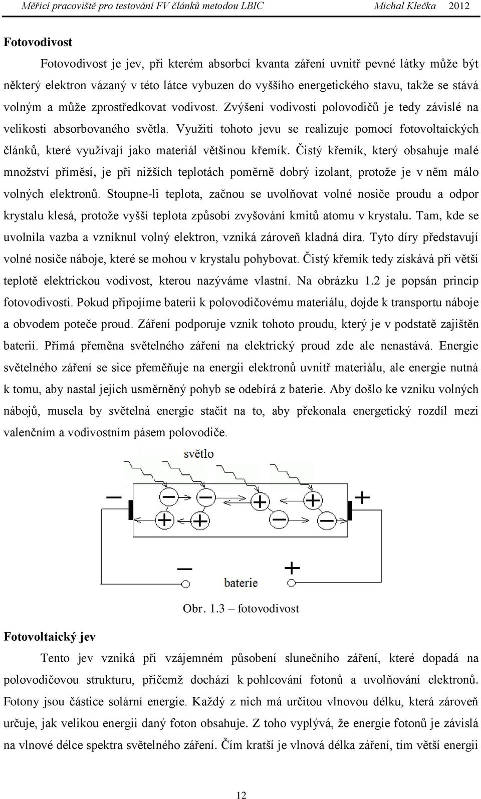 Využití tohoto jevu se realizuje pomocí fotovoltaických článků, které využívají jako materiál většinou křemík.