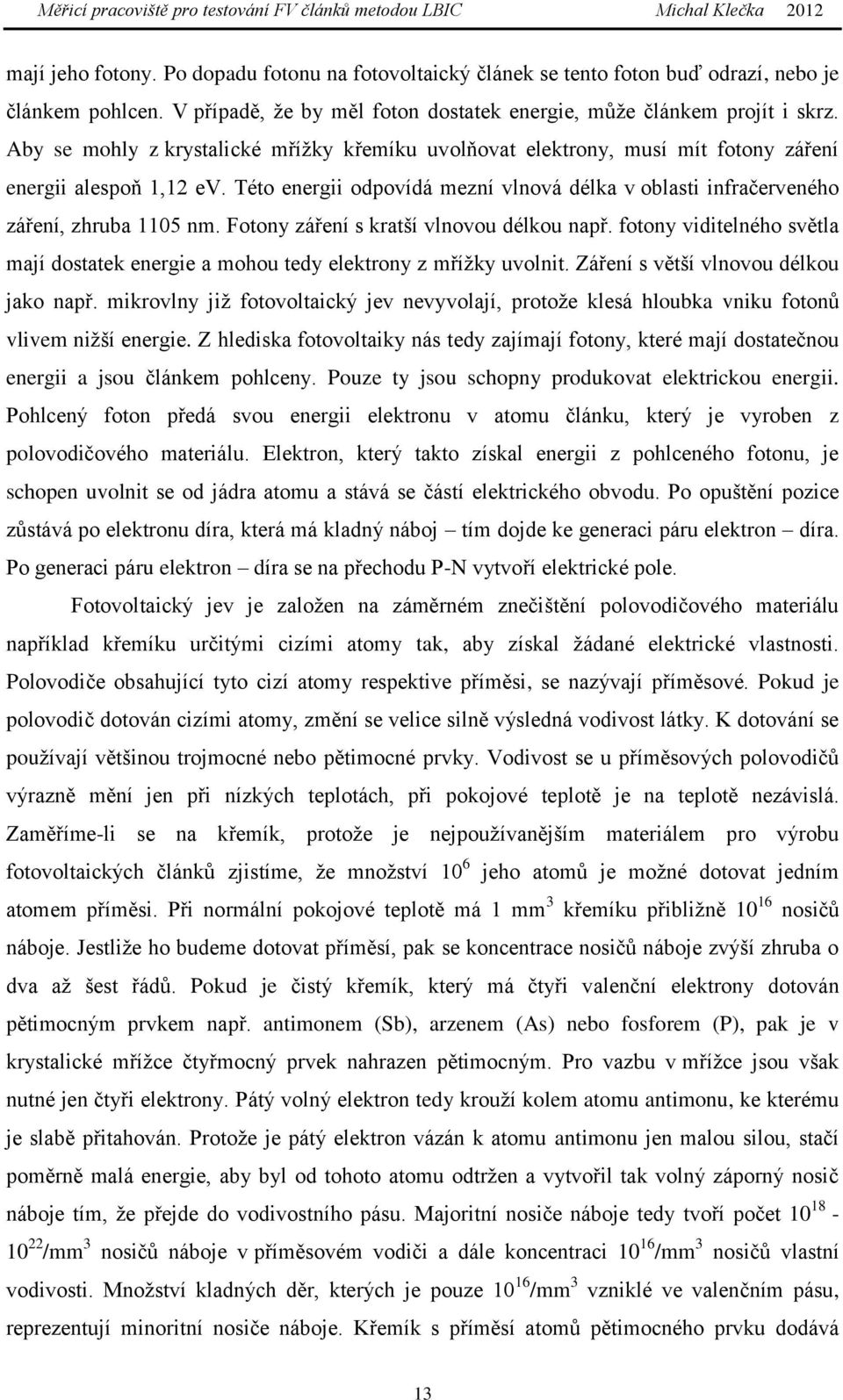 Fotony záření s kratší vlnovou délkou např. fotony viditelného světla mají dostatek energie a mohou tedy elektrony z mřížky uvolnit. Záření s větší vlnovou délkou jako např.