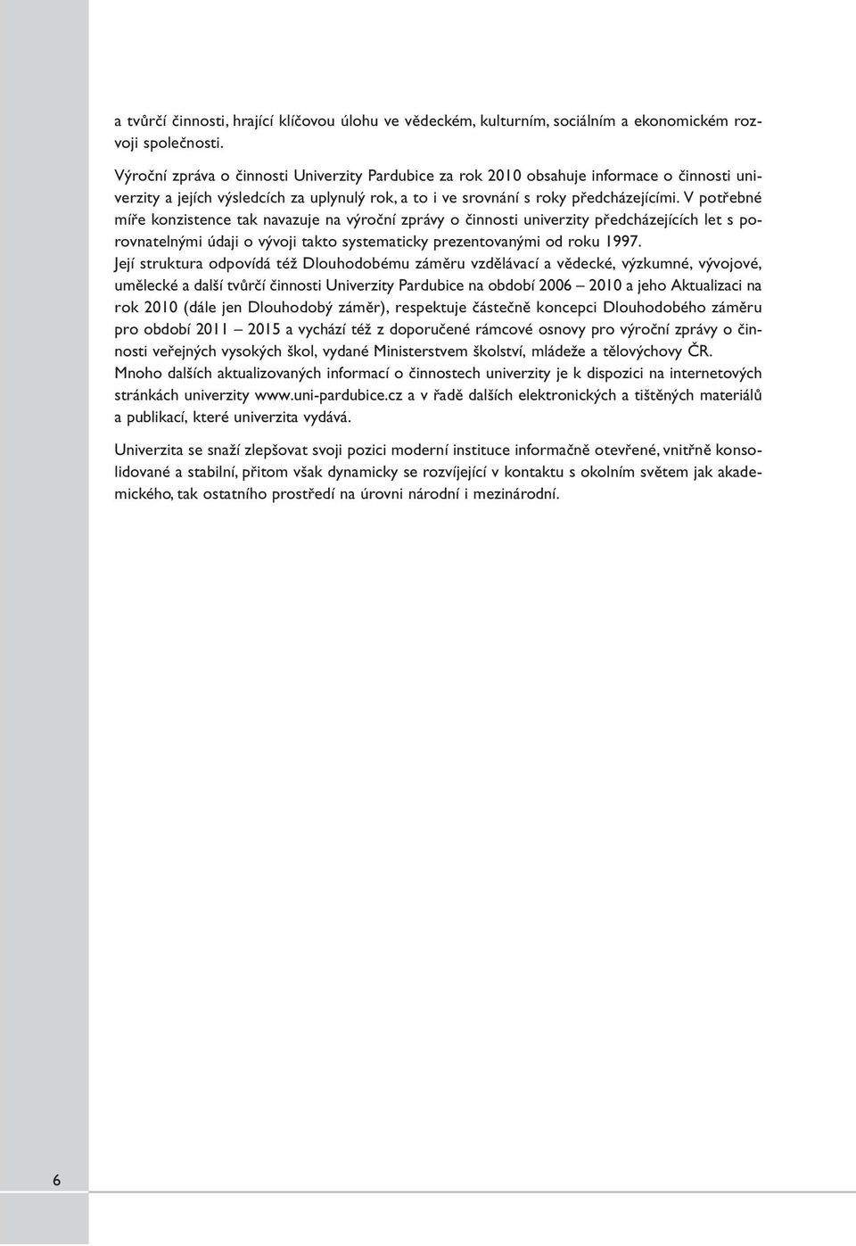 V potřebné míře konzistence tak navazuje na výroční zprávy o činnosti univerzity předcházejících let s porovnatelnými údaji o vývoji takto systematicky prezentovanými od roku 1997.