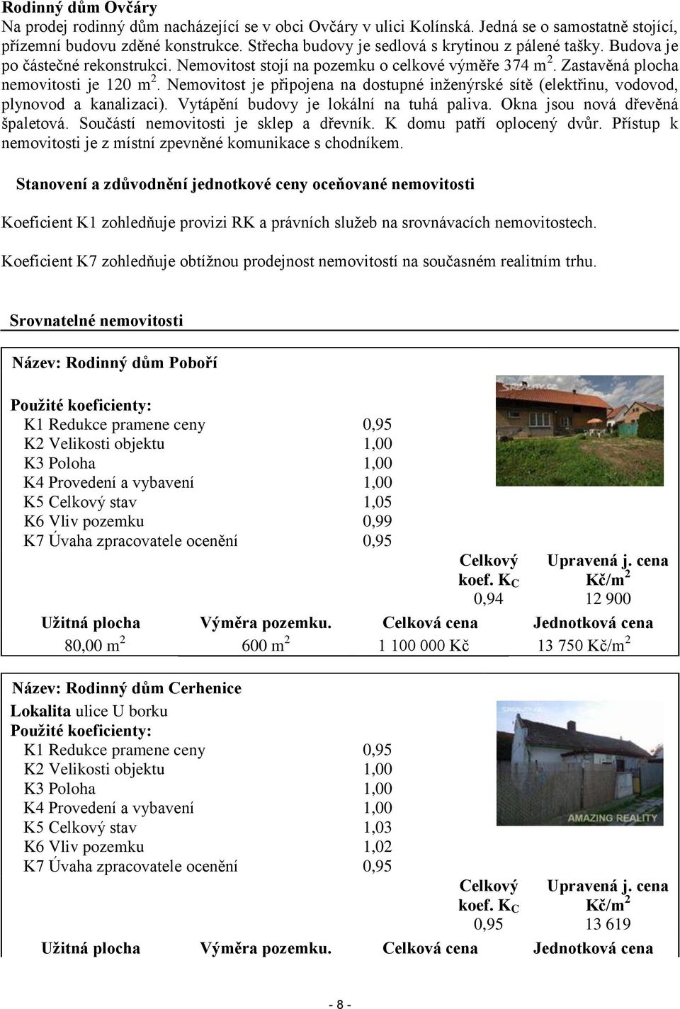 Nemovitost je připojena na dostupné inženýrské sítě (elektřinu, vodovod, plynovod a kanalizaci). Vytápění budovy je lokální na tuhá paliva. Okna jsou nová dřevěná špaletová.