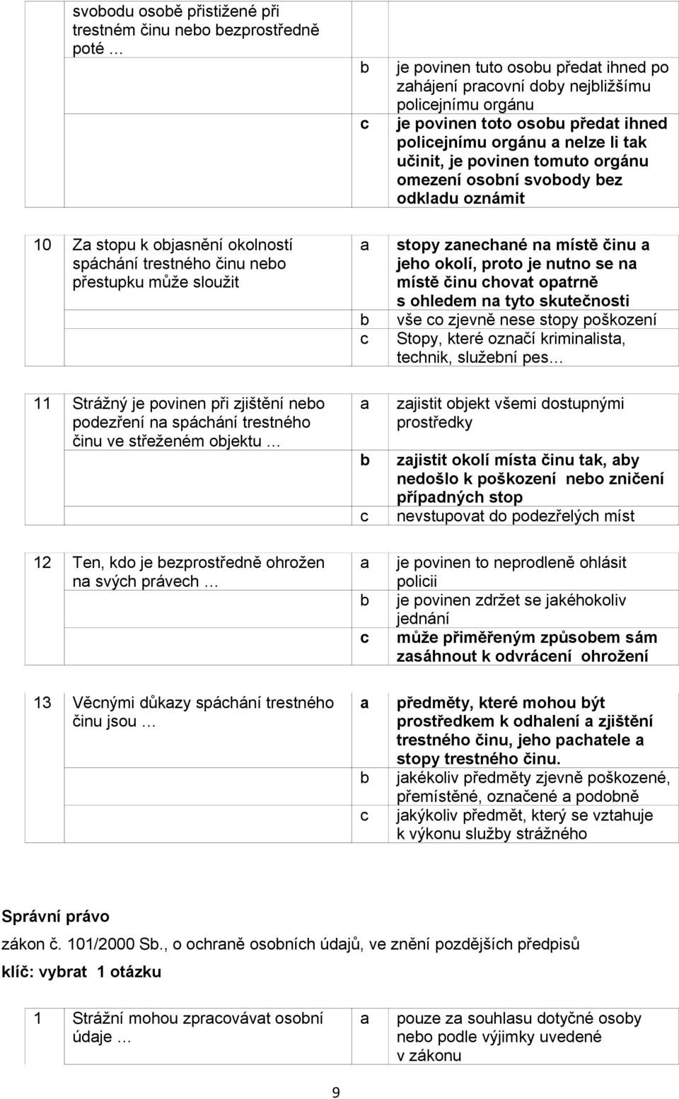 okolí, proto je nutno se n místě činu hovt optrně s ohledem n tyto skutečnosti vše o zjevně nese stopy poškození Stopy, které oznčí kriminlist, tehnik, služení pes 11 Strážný je povinen při zjištění