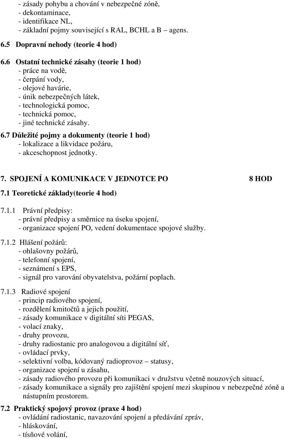 7 Důležité pojmy a dokumenty (teorie 1 hod) - lokalizace a likvidace požáru, - akceschopnost jednotky. 7. SPOJENÍ A KOMUNIKACE V JEDNOTCE PO 8 HOD 7.1 Teoretické základy(teorie 4 hod) 7.1.1 Právní předpisy: - právní předpisy a směrnice na úseku spojení, - organizace spojení PO, vedení dokumentace spojové služby.