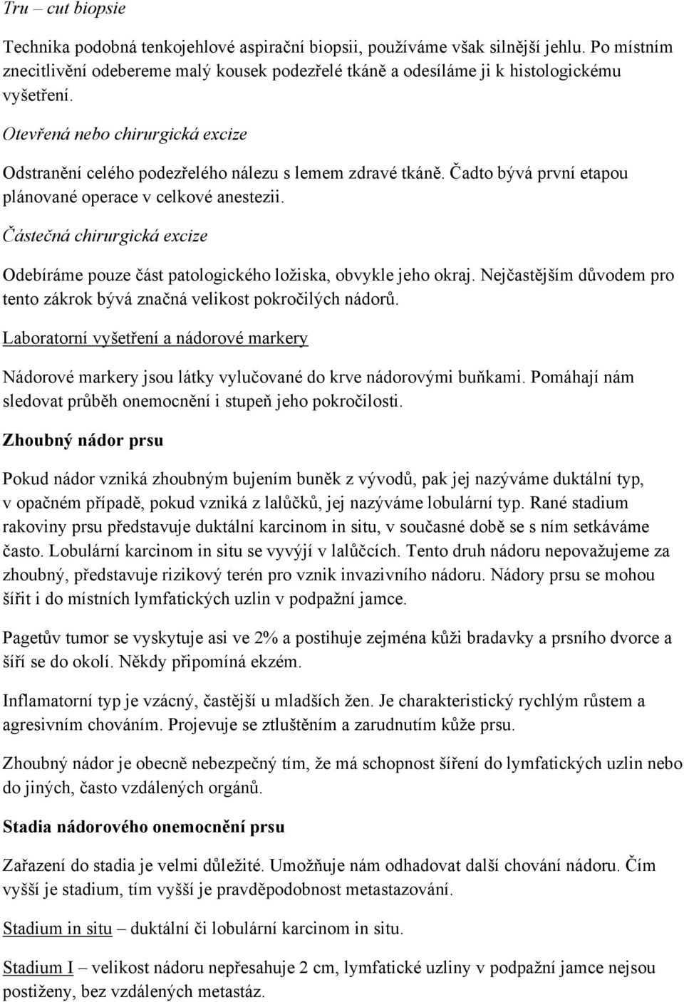 Částečná chirurgická excize Odebíráme pouze část patologického ložiska, obvykle jeho okraj. Nejčastějším důvodem pro tento zákrok bývá značná velikost pokročilých nádorů.