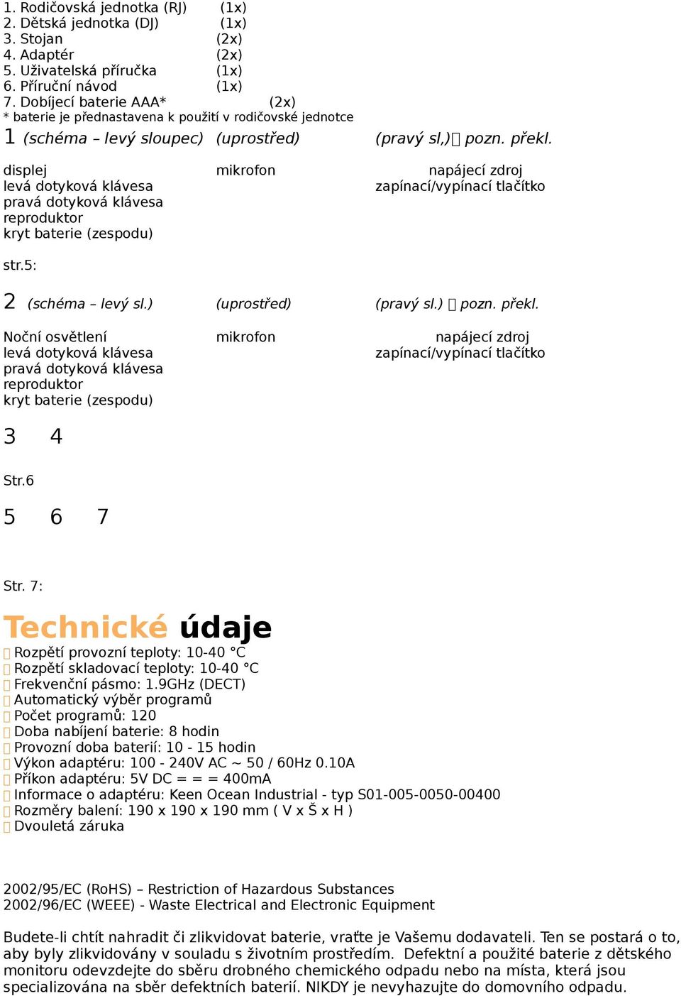 displej mikrofon napájecí zdroj levá dotyková klávesa zapínací/vypínací tlačítko pravá dotyková klávesa reproduktor kryt baterie (zespodu) str.5: 2 (schéma levý sl.) (uprostřed) (pravý sl.) pozn.