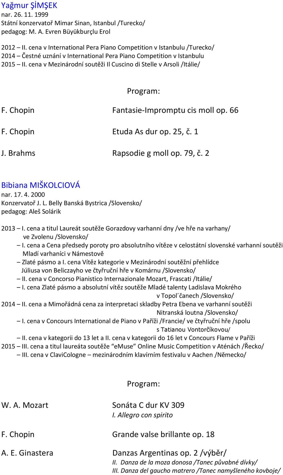 cena v Mezinárodní soutěži Il Cuscino di Stelle v Arsoli /Itálie/ F. Chopin Fantasie-Impromptu cis moll op. 66 F. Chopin Etuda As dur op. 25, č. 1 J. Brahms Rapsodie g moll op. 79, č.