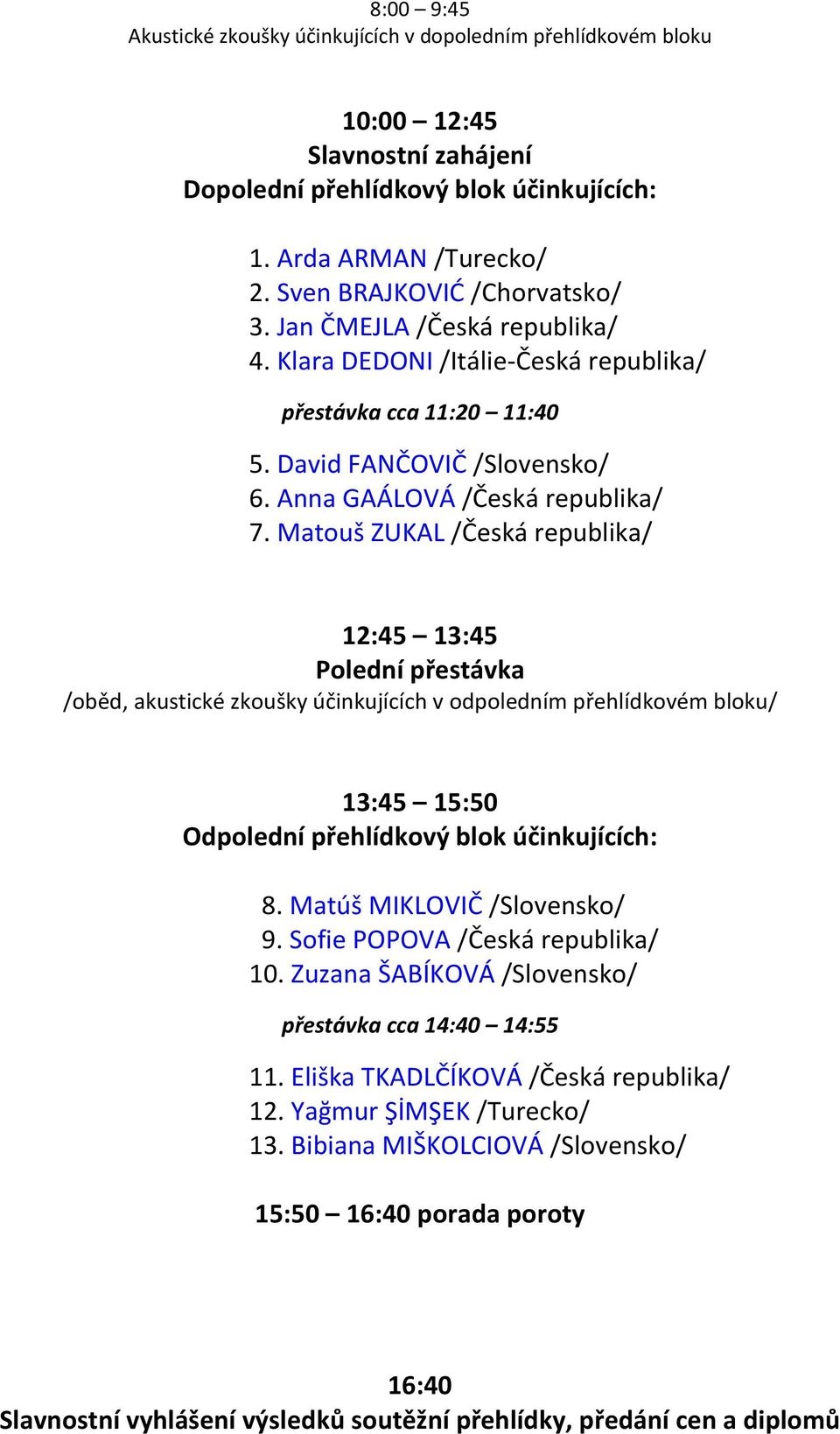 Matouš ZUKAL /Česká republika/ 12:45 13:45 Polední přestávka /oběd, akustické zkoušky účinkujících v odpoledním přehlídkovém bloku/ 13:45 15:50 Odpolední přehlídkový blok účinkujících: 8.