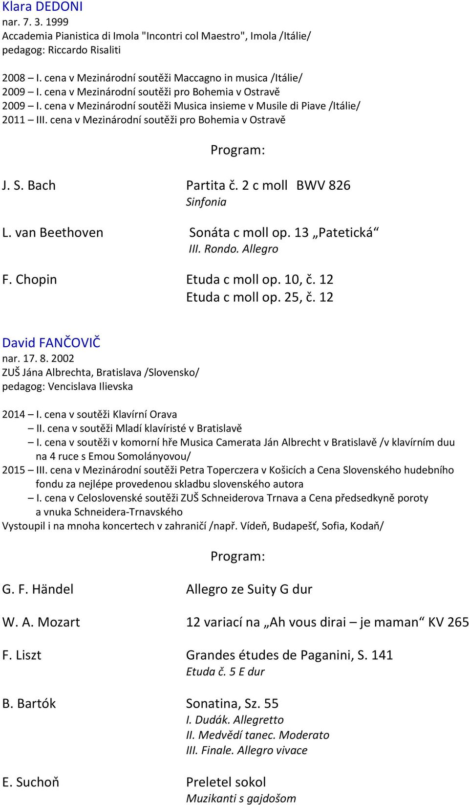 Bach Partita č. 2 c moll BWV 826 Sinfonia L. van Beethoven Sonáta c moll op. 13 Patetická III. Rondo. Allegro F. Chopin Etuda c moll op. 10, č. 12 Etuda c moll op. 25, č. 12 David FANČOVIČ nar. 17. 8. 2002 ZUŠ Jána Albrechta, Bratislava /Slovensko/ pedagog: Vencislava Ilievska 2014 I.