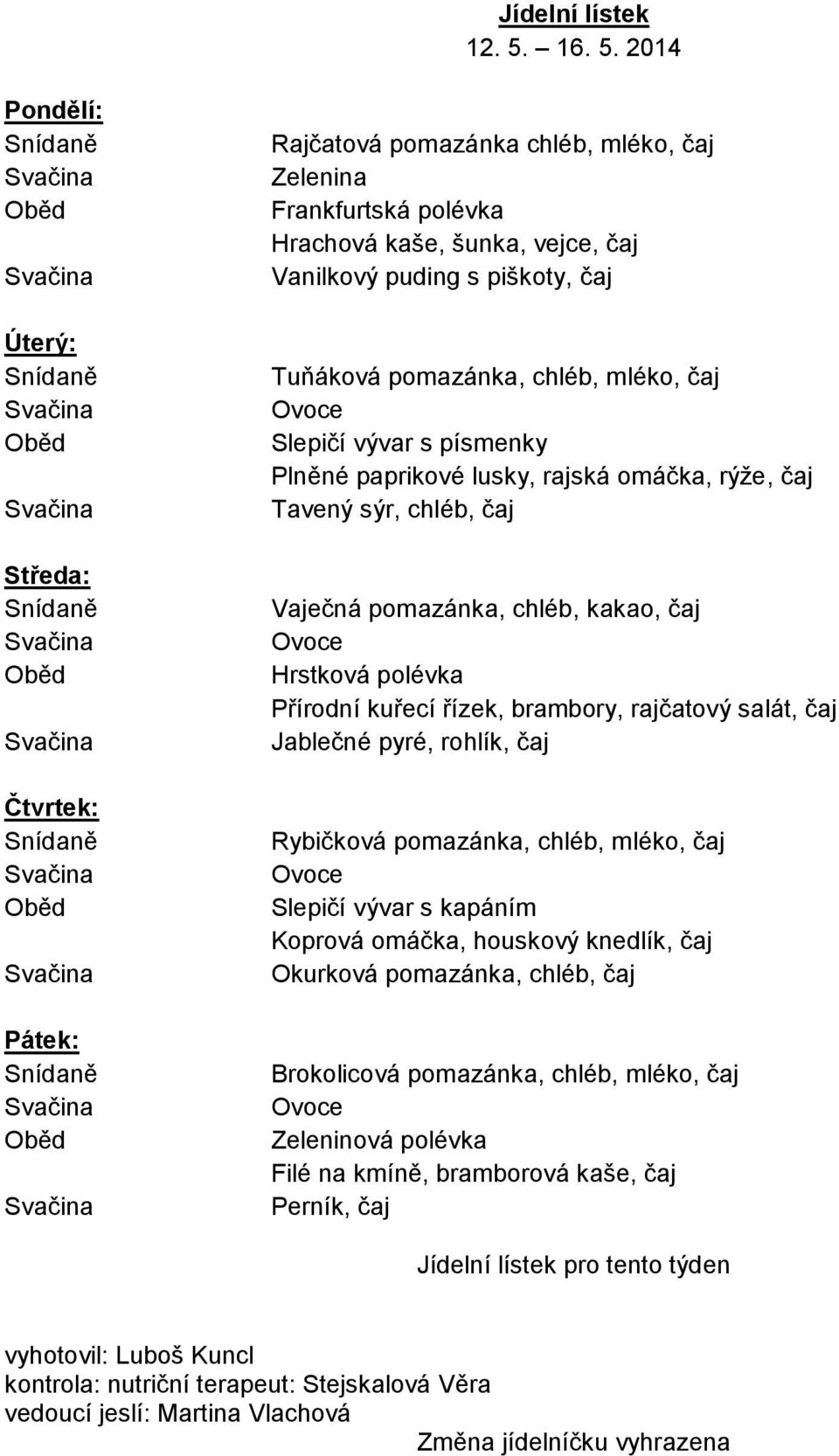 2014 Pondělí: : : : : Rajčatová pomazánka chléb, mléko, čaj Frankfurtská polévka Hrachová kaše, šunka, vejce, čaj Vanilkový puding s piškoty, čaj Slepičí