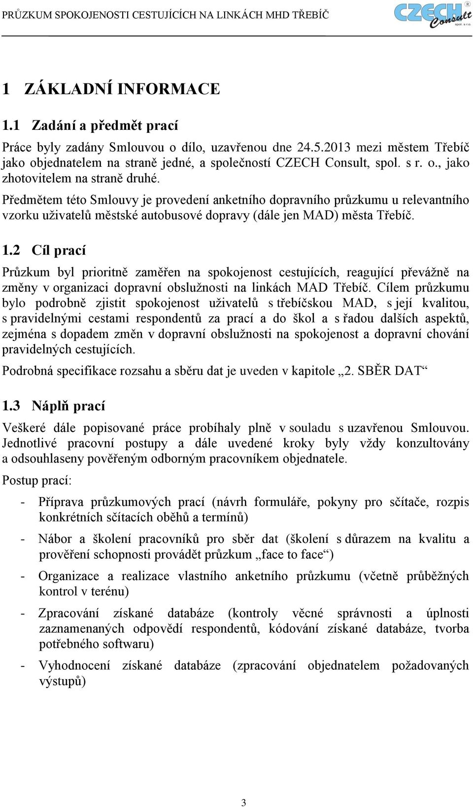 2 Cíl prací Průzkum byl prioritně zaměřen na spokojenost cestujících, reagující převážně na změny v organizaci dopravní obslužnosti na linkách MAD Třebíč.